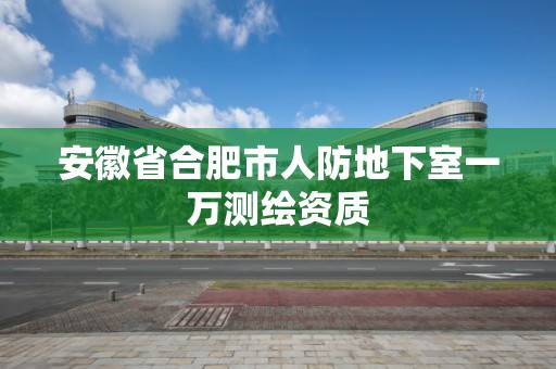 安徽省合肥市人防地下室一万测绘资质