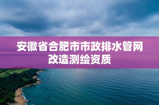 安徽省合肥市市政排水管网改造测绘资质