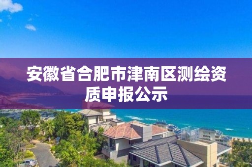 安徽省合肥市津南区测绘资质申报公示