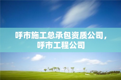 呼市施工总承包资质公司，呼市工程公司