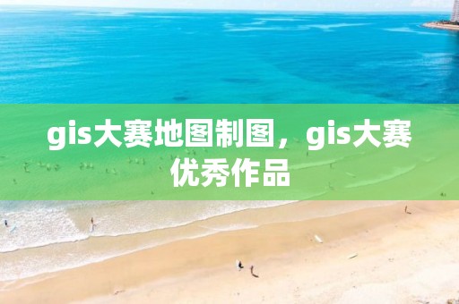 gis大赛地图制图，gis大赛优秀作品