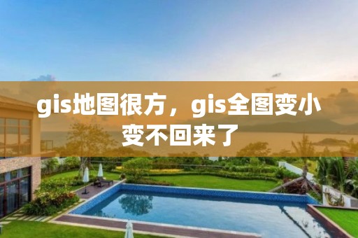 gis地图很方，gis全图变小变不回来了