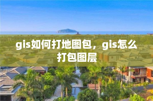 gis如何打地图包，gis怎么打包图层