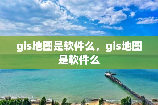 gis地图是软件么，gis地图是软件么