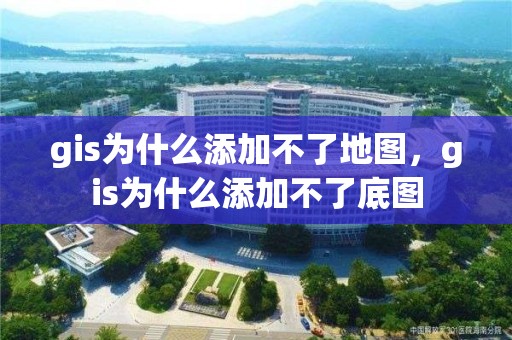 gis为什么添加不了地图，gis为什么添加不了底图