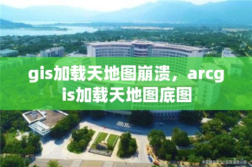 gis加载天地图崩溃，arcgis加载天地图底图