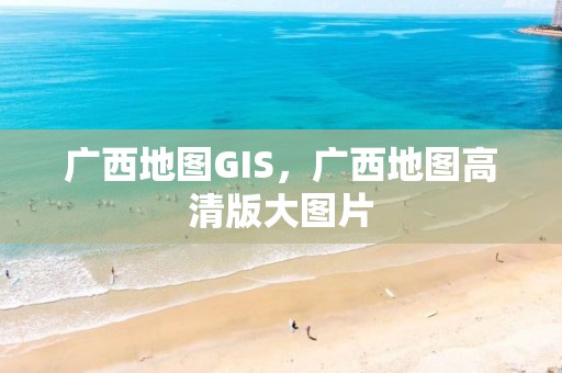 广西地图GIS，广西地图高清版大图片