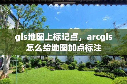 gis地图上标记点，arcgis怎么给地图加点标注