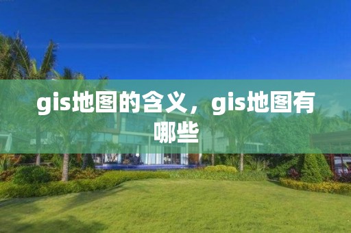 gis地图的含义，gis地图有哪些