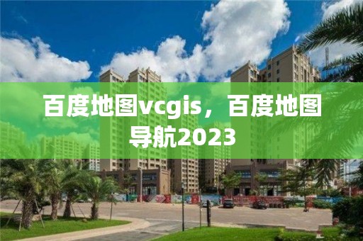 百度地图vcgis，百度地图导航2023