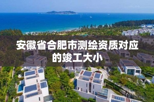 安徽省合肥市测绘资质对应的竣工大小