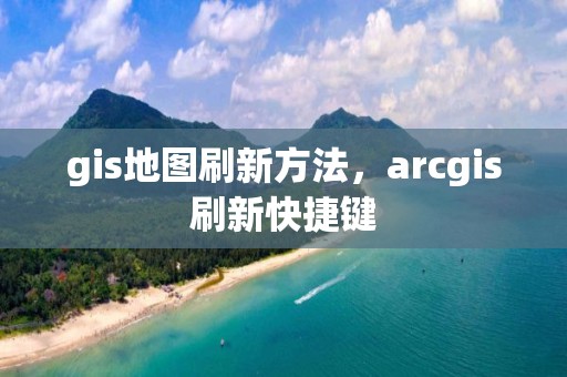 gis地图刷新方法，arcgis刷新快捷键