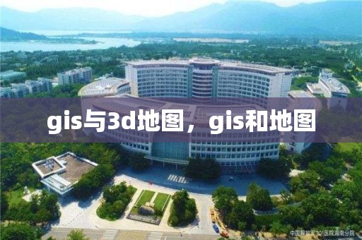 gis与3d地图，gis和地图