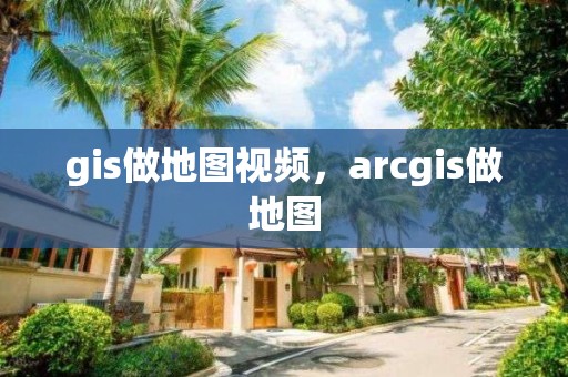 gis做地图视频，arcgis做地图