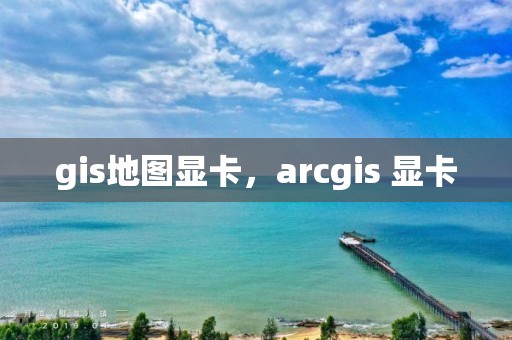 gis地图显卡，arcgis 显卡