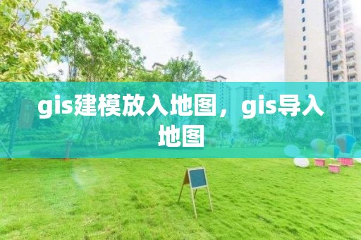 gis建模放入地图，gis导入地图