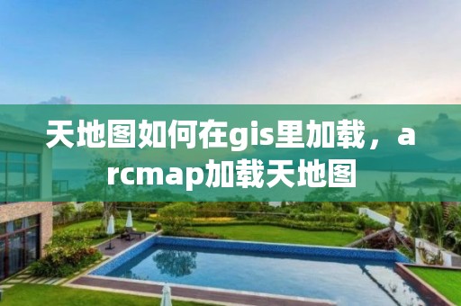 天地图如何在gis里加载，arcmap加载天地图