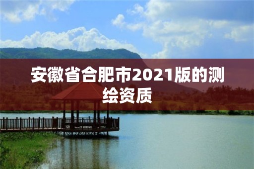 安徽省合肥市2021版的测绘资质