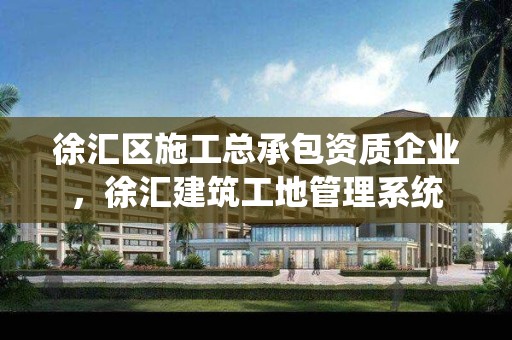 徐汇区施工总承包资质企业，徐汇建筑工地管理系统