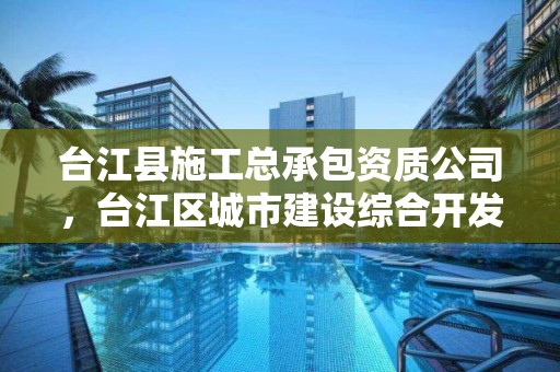 台江县施工总承包资质公司，台江区城市建设综合开发公司