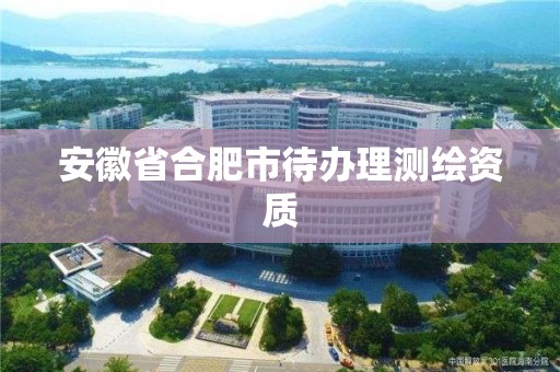 安徽省合肥市待办理测绘资质