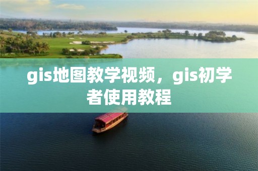 gis地图教学视频，gis初学者使用教程