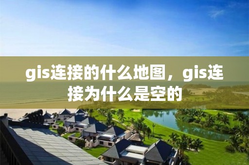 gis连接的什么地图，gis连接为什么是空的