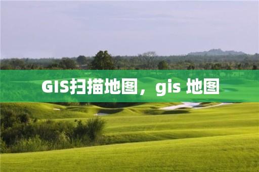 GIS扫描地图，gis 地图