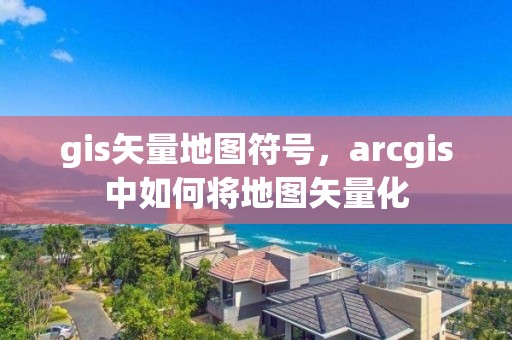 gis矢量地图符号，arcgis中如何将地图矢量化