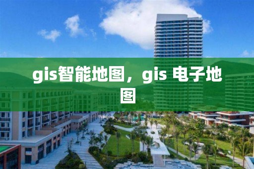 gis智能地图，gis 电子地图