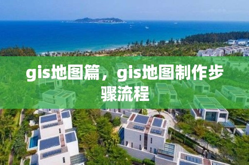 gis地图篇，gis地图制作步骤流程