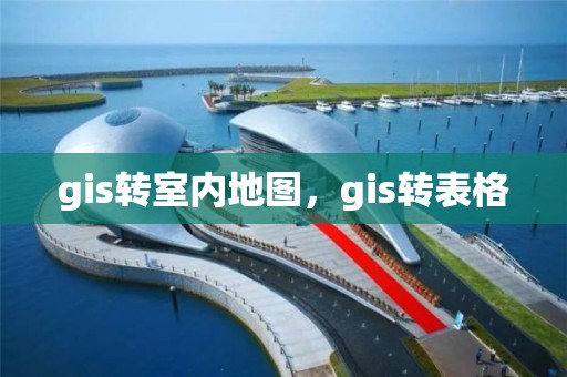 gis转室内地图，gis转表格