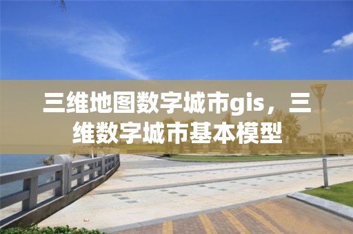 三维地图数字城市gis，三维数字城市基本模型