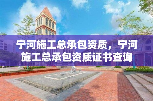 宁河施工总承包资质，宁河施工总承包资质证书查询