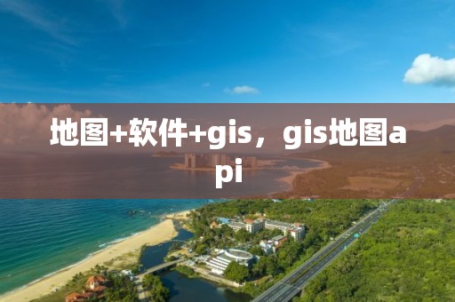 地图+软件+gis，gis地图api