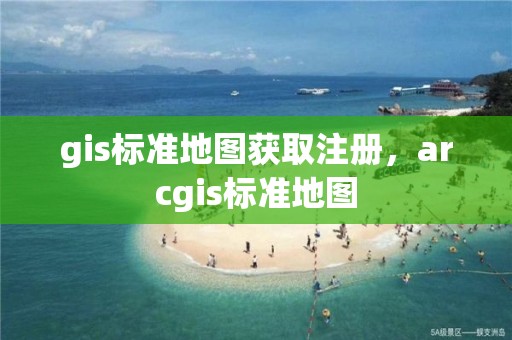 gis标准地图获取注册，arcgis标准地图