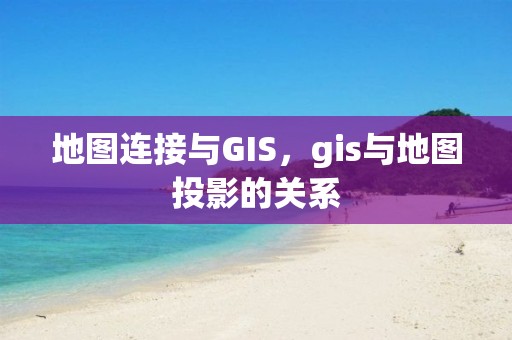 地图连接与GIS，gis与地图投影的关系