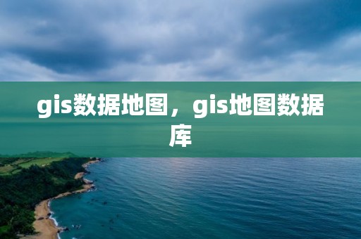 gis数据地图，gis地图数据库