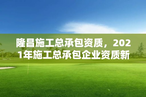 隆昌施工总承包资质，2021年施工总承包企业资质新标准