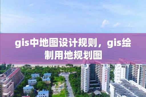 gis中地图设计规则，gis绘制用地规划图