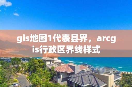 gis地图1代表县界，arcgis行政区界线样式