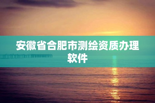 安徽省合肥市测绘资质办理软件