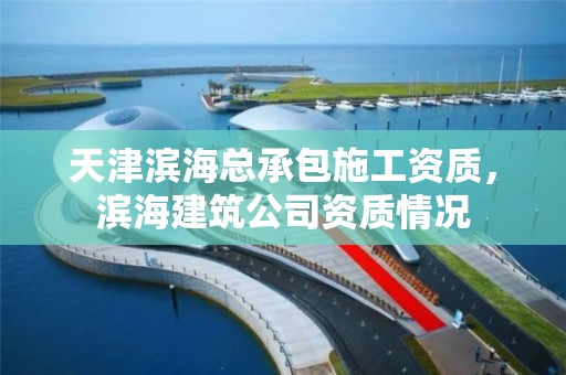 天津滨海总承包施工资质，滨海建筑公司资质情况