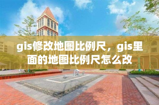 gis修改地图比例尺，gis里面的地图比例尺怎么改