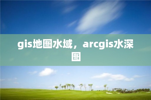 gis地图水域，arcgis水深图