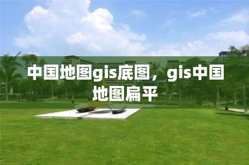 中国地图gis底图，gis中国地图扁平