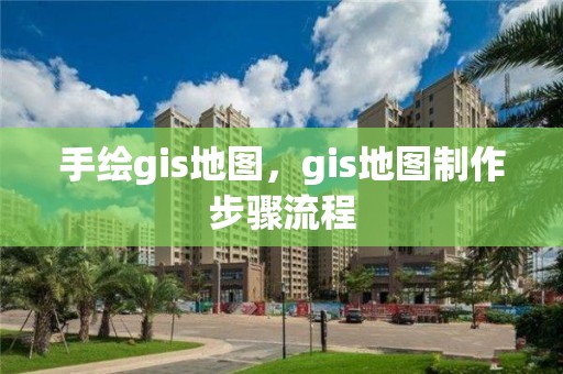 手绘gis地图，gis地图制作步骤流程