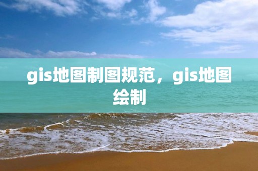 gis地图制图规范，gis地图绘制