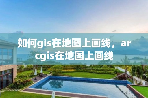 如何gis在地图上画线，arcgis在地图上画线