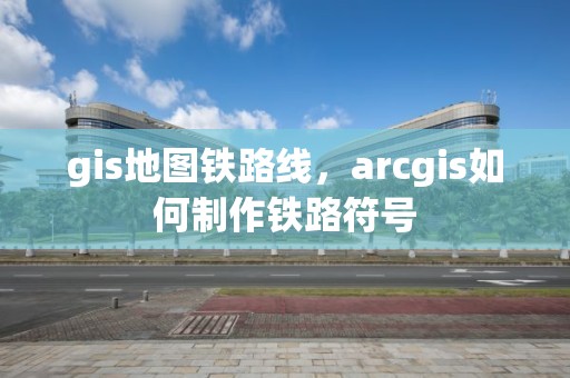 gis地图铁路线，arcgis如何制作铁路符号